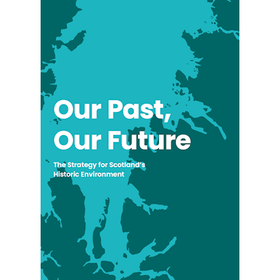 Cover image has large white text reading: "Our Past, Our Future" and underneath it reads in smaller font "The Strategy for Scotland's Historic Environment". The background depicts Scotland's western coastline in flat coloured relief. Land is dark green, and the sea is turquoise. 