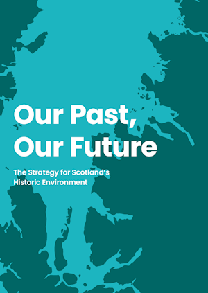 Cover image has large white text reading: "Our Past, Our Future" and underneath it reads in smaller font "The Strategy for Scotland's Historic Environment". The background depicts Scotland's western coastline in flat coloured relief. Land is dark green, and the sea is turquoise. 