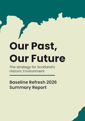 Front cover with the words Our Past, Our Future The Strategy for Scotland's Historic Environment Baseline Refresh 2026 Summary Report